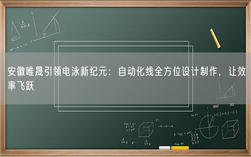 安徽9001cc金沙以诚为本引领电泳新纪元：自动化线全方位设计制作，让效率飞跃(图1)