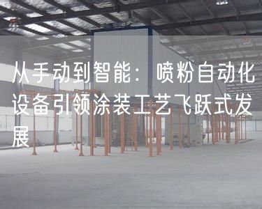 从手动到智能：喷粉自动化设备引领涂装工艺飞跃式发展(图1)