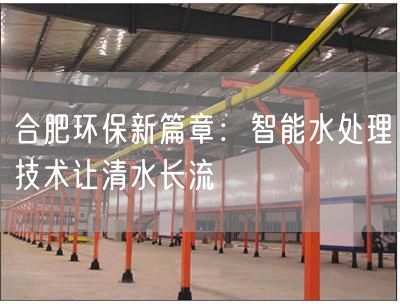 合肥环保新篇章：智能水处理技术让清水长流(图1)