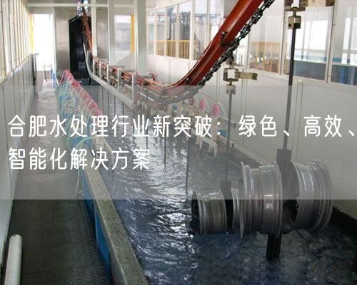 合肥水处理行业新突破：绿色、高效、智能化解决方案(图1)