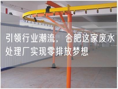 引领行业潮流，合肥这家废水处理厂实现零排放梦想(图1)